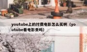 youtube上的付费电影怎么买啊（youtube看电影贵吗）