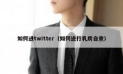 如何进twitter（如何进行乳房自查）