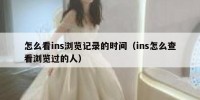 怎么看ins浏览记录的时间（ins怎么查看浏览过的人）