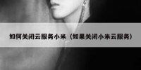 如何关闭云服务小米（如果关闭小米云服务）
