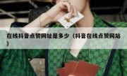 在线抖音点赞网址是多少（抖音在线点赞网站）