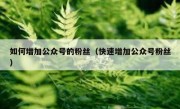 如何增加公众号的粉丝（快速增加公众号粉丝）