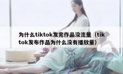 为什么tiktok发完作品没流量（tiktok发布作品为什么没有播放量）