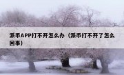 派币APP打不开怎么办（派币打不开了怎么回事）
