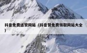 抖音免费送赞网站（抖音赞免费领取网站大全）