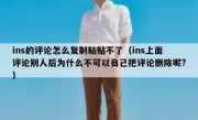 ins的评论怎么复制粘贴不了（ins上面评论别人后为什么不可以自己把评论删除呢?）