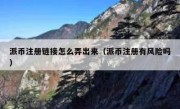 派币注册链接怎么弄出来（派币注册有风险吗）
