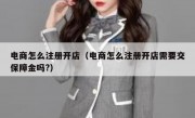 电商怎么注册开店（电商怎么注册开店需要交保障金吗?）