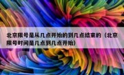 北京限号是从几点开始的到几点结束的（北京限号时间是几点到几点开始）
