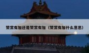 赞赏有加还是赞赏有加（赞赏有加什么意思）