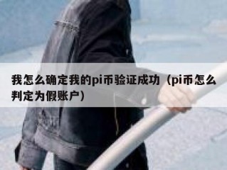 我怎么确定我的pi币验证成功（pi币怎么判定为假账户）