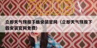 立即天气预报下载安装官网（立即天气预报下载安装官网免费）