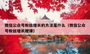 微信公众号粉丝增长的方法是什么（微信公众号粉丝增长规律）