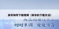 派币如何下载视频（派币的下载方法）