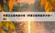 阿里云云服务器价格（阿里云服务器多少钱一台）
