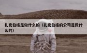 扎克伯格是做什么的（扎克伯格的公司是做什么的）