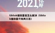 tiktok播放量低怎么解决（tiktok播放量只有两三百）