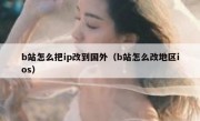 b站怎么把ip改到国外（b站怎么改地区ios）