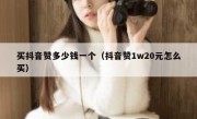 买抖音赞多少钱一个（抖音赞1w20元怎么买）