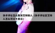 快手评论怎么取消艾特别人（快手评论区艾特人怎么可以不显示）