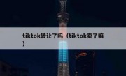 tiktok转让了吗（tiktok卖了嘛）