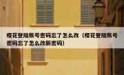 樱花登陆账号密码忘了怎么改（樱花登陆账号密码忘了怎么改新密码）