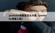 youtube观看量怎么计算（youtube观看人数）