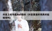 抖音上给钱是真的假的（抖音里面的钱真的能提现吗）