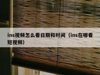 ins视频怎么看日期和时间（ins在哪看短视频）