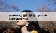 youtube上值得订阅的（youtube值得订阅的频道）