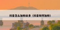 抖音怎么加粉丝多（抖音如何加粉）