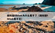 国际版tiktok为什么看不了（国际版tiktok看不见）