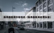 服务器租用价格恒创（服务器租用收费标准）
