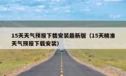 15天天气预报下载安装最新版（15天精准天气预报下载安装）