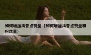 如何增加抖音点赞量（如何增加抖音点赞量和粉丝量）