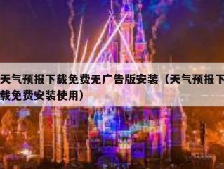 天气预报下载免费无广告版安装（天气预报下载免费安装使用）