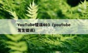 YouTube错误403（youtube发生错误）