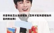 抖音粉丝怎么快速增加（怎样才能快速增加抖音的粉丝数）