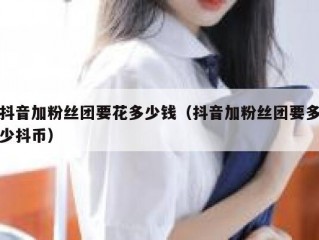 抖音加粉丝团要花多少钱（抖音加粉丝团要多少抖币）