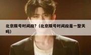 北京限号时间段?（北京限号时间段是一整天吗）