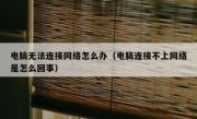 电脑无法连接网络怎么办（电脑连接不上网络是怎么回事）