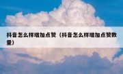 抖音怎么样增加点赞（抖音怎么样增加点赞数量）