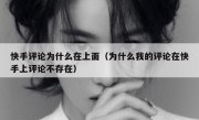 快手评论为什么在上面（为什么我的评论在快手上评论不存在）