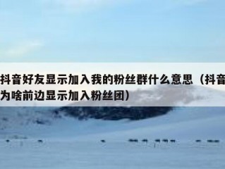 抖音好友显示加入我的粉丝群什么意思（抖音为啥前边显示加入粉丝团）