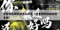 抖音粉丝粉丝团怎么改名（抖音如何改粉丝团名称）