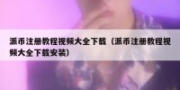 派币注册教程视频大全下载（派币注册教程视频大全下载安装）