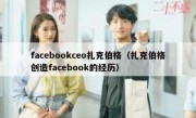 facebookceo扎克伯格（扎克伯格创造facebook的经历）