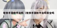 有快手涨粉平台吗（有快手涨粉平台吗安全吗）