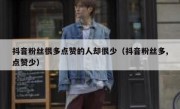 抖音粉丝很多点赞的人却很少（抖音粉丝多,点赞少）