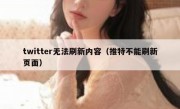 twitter无法刷新内容（推特不能刷新页面）